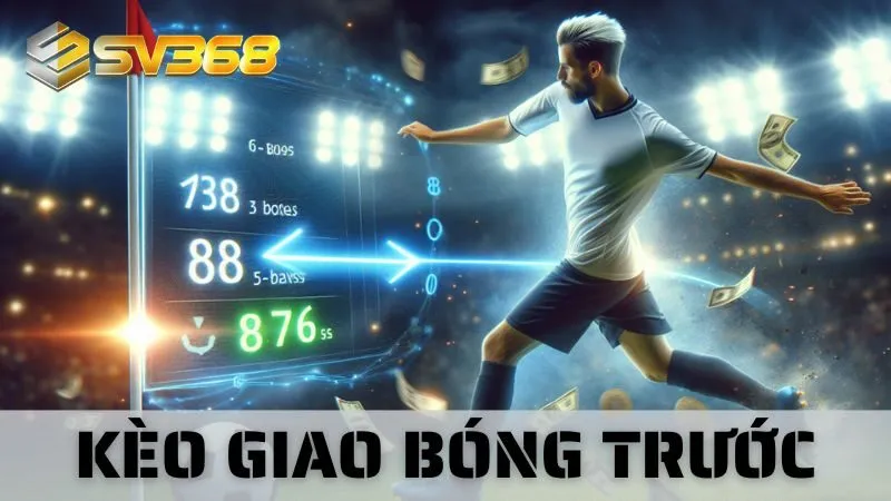 Kèo Giao Bóng Trước - Cao Thủ SV368 Chia Sẻ Mẹo Thắng 99%